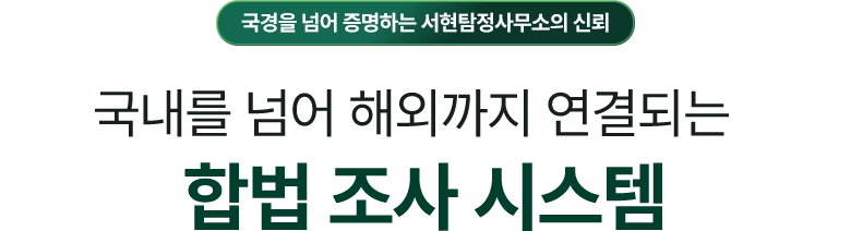 국경을 넘어 증명하는 서현탐정사무소의 신뢰 / 국내를 넘어 해외까지 연결되는 합법 조사 시스템